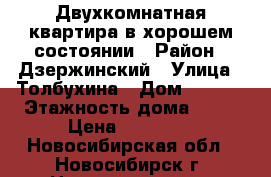 Двухкомнатная квартира в хорошем состоянии › Район ­ Дзержинский › Улица ­ Толбухина › Дом ­ 25/1 › Этажность дома ­ 10 › Цена ­ 14 500 - Новосибирская обл., Новосибирск г. Недвижимость » Квартиры аренда   . Новосибирская обл.,Новосибирск г.